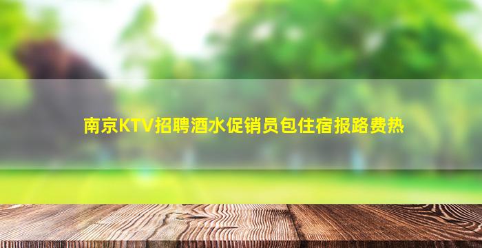 南京KTV招聘酒水促销员包住宿报路费热