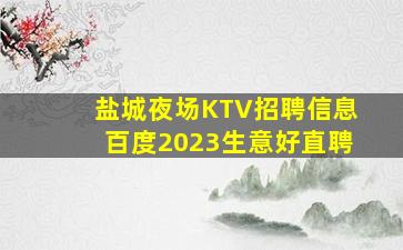 盐城夜场KTV招聘信息百度2023生意好直聘